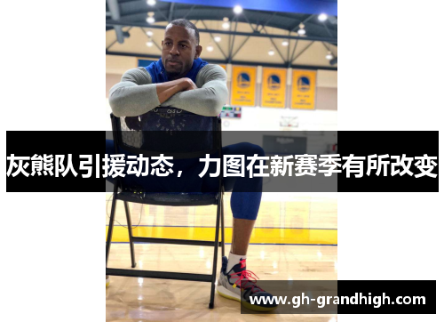 灰熊队引援动态，力图在新赛季有所改变