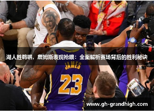 湖人胜鹈鹕，詹姆斯表现抢眼：全面解析赛场背后的胜利秘诀