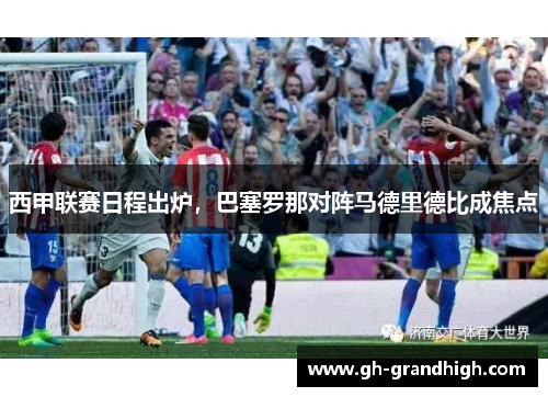 西甲联赛日程出炉，巴塞罗那对阵马德里德比成焦点