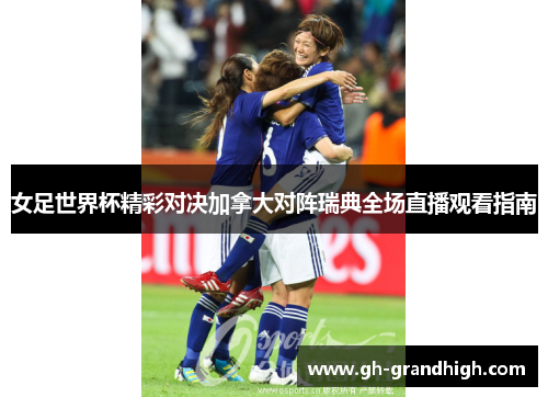 女足世界杯精彩对决加拿大对阵瑞典全场直播观看指南