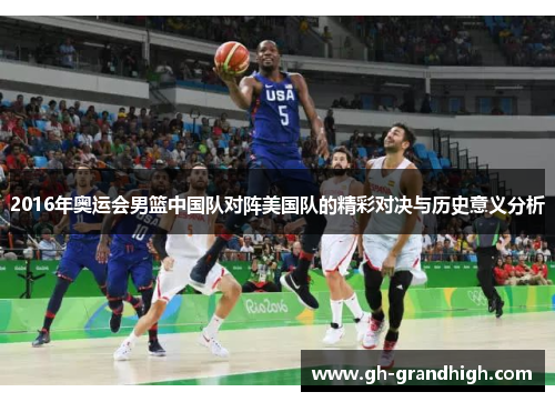 2016年奥运会男篮中国队对阵美国队的精彩对决与历史意义分析
