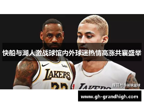快船与湖人激战球馆内外球迷热情高涨共襄盛举