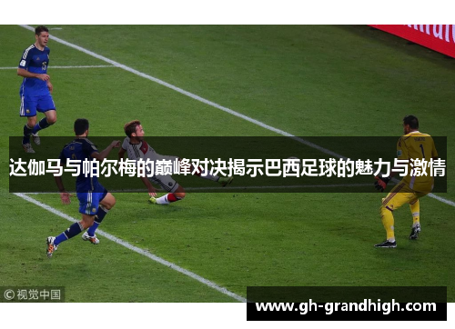 达伽马与帕尔梅的巅峰对决揭示巴西足球的魅力与激情