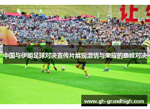 中国与伊朗足球对决宣传片展现激情与荣耀的巅峰对决