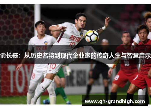 俞长栋：从历史名将到现代企业家的传奇人生与智慧启示