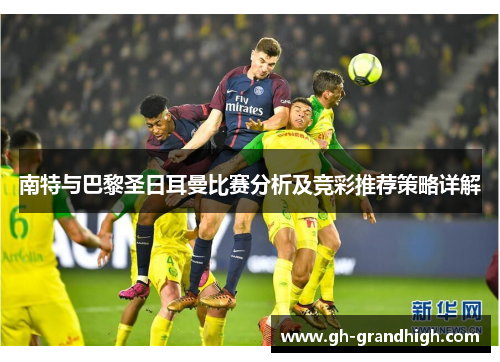 南特与巴黎圣日耳曼比赛分析及竞彩推荐策略详解