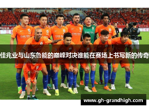 佳兆业与山东鲁能的巅峰对决谁能在赛场上书写新的传奇
