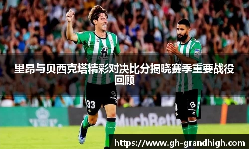 里昂与贝西克塔精彩对决比分揭晓赛季重要战役回顾