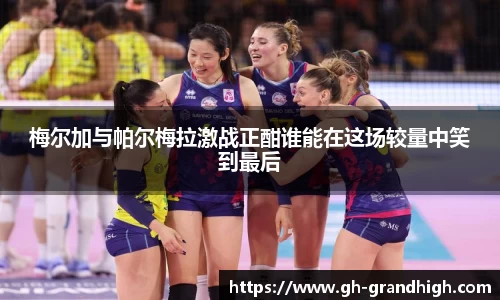 梅尔加与帕尔梅拉激战正酣谁能在这场较量中笑到最后