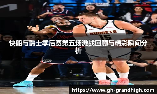 快船与爵士季后赛第五场激战回顾与精彩瞬间分析