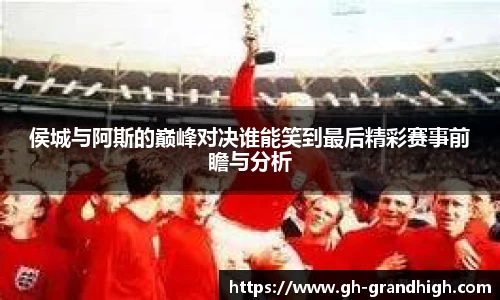 leyu侯城与阿斯的巅峰对决谁能笑到最后精彩赛事前瞻与分析