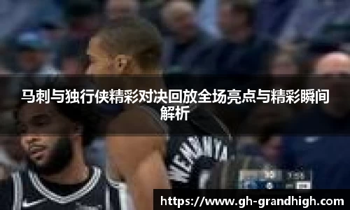 leyu马刺与独行侠精彩对决回放全场亮点与精彩瞬间解析