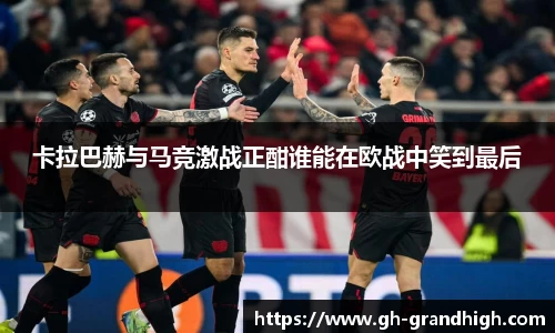 leyu卡拉巴赫与马竞激战正酣谁能在欧战中笑到最后