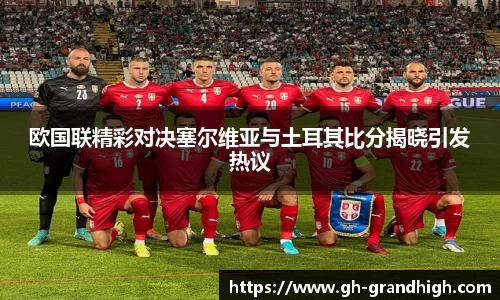 leyu欧国联精彩对决塞尔维亚与土耳其比分揭晓引发热议