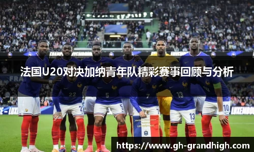 leyu法国U20对决加纳青年队精彩赛事回顾与分析